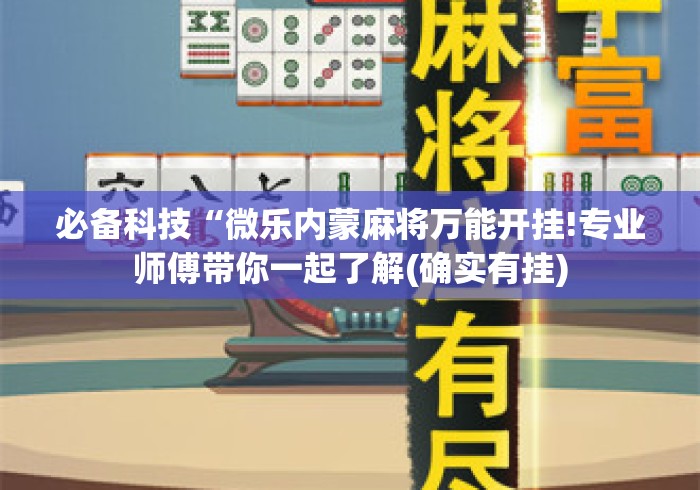 必备科技“微乐内蒙麻将万能开挂!专业师傅带你一起了解(确实有挂) 必备科技“微乐内蒙麻将万能开挂!专业师傅带你一起了解(确实有挂)