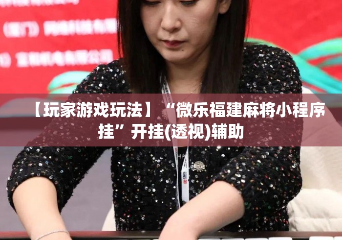【玩家游戏玩法】“微乐福建麻将小程序挂	”开挂(透视)辅助