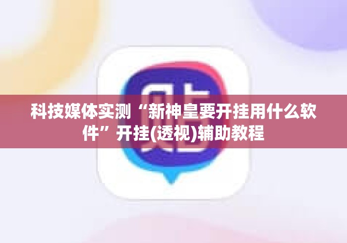 科技媒体实测“新神皇要开挂用什么软件”开挂(透视)辅助教程