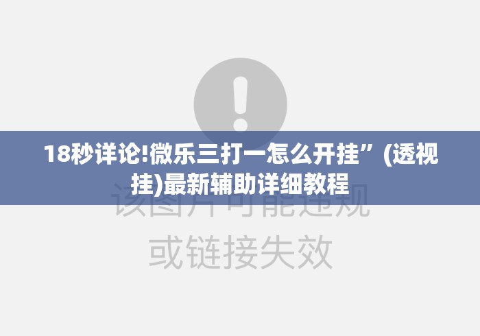18秒详论!微乐三打一怎么开挂	”(透视挂)最新辅助详细教程