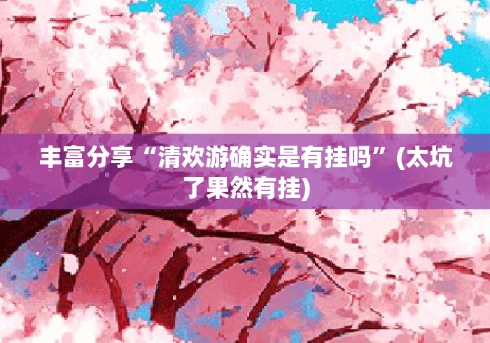丰富分享“清欢游确实是有挂吗”(太坑了果然有挂)