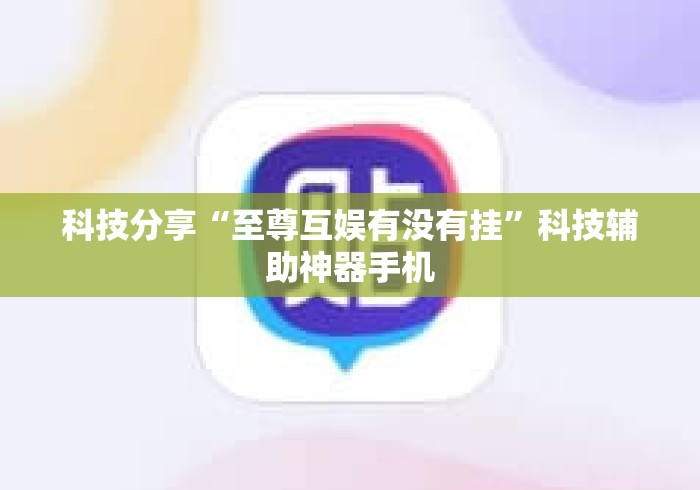 科技分享“至尊互娱有没有挂”科技辅助神器手机