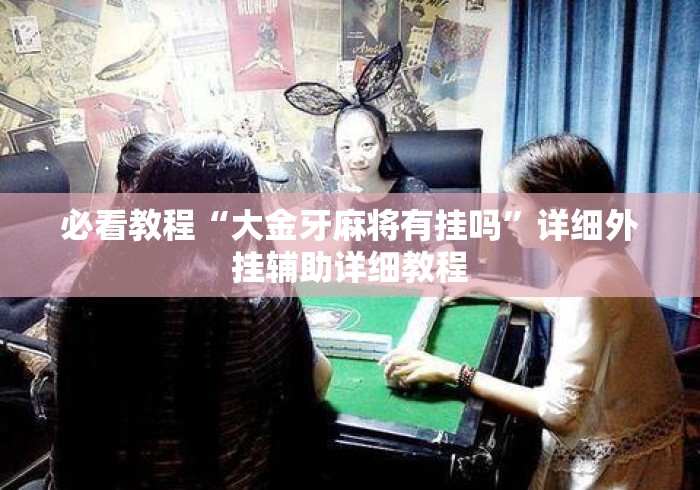 必看教程“大金牙麻将有挂吗	”详细外挂辅助详细教程