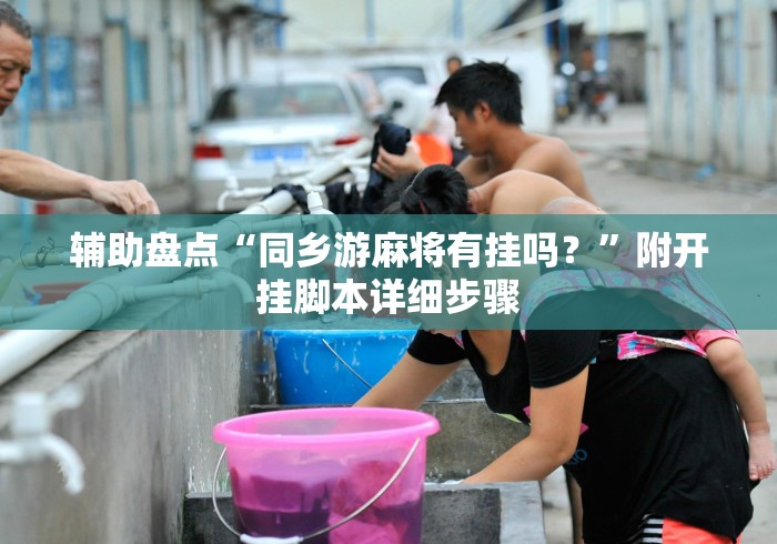 辅助盘点“同乡游麻将有挂吗？	”附开挂脚本详细步骤