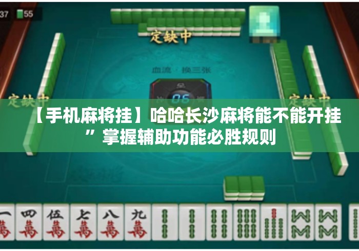 【手机麻将挂】哈哈长沙麻将能不能开挂”掌握辅助功能必胜规则
