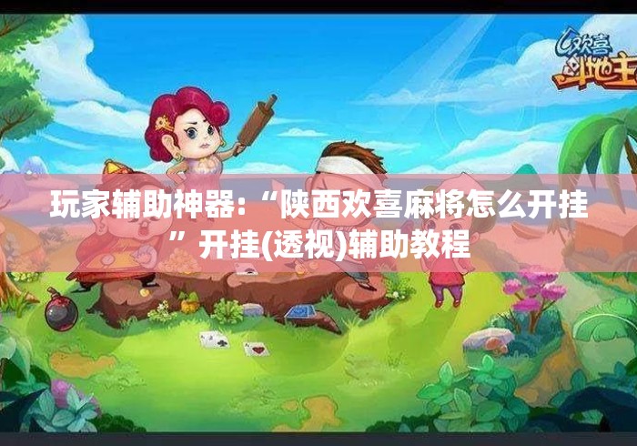 玩家辅助神器:“陕西欢喜麻将怎么开挂”开挂(透视)辅助教程