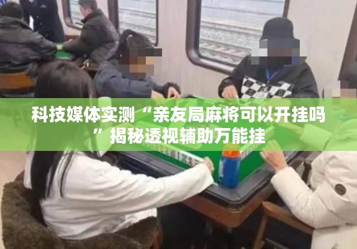 科技媒体实测“亲友局麻将可以开挂吗”揭秘透视辅助万能挂