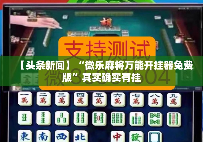 【头条新闻】“微乐麻将万能开挂器免费版	”其实确实有挂