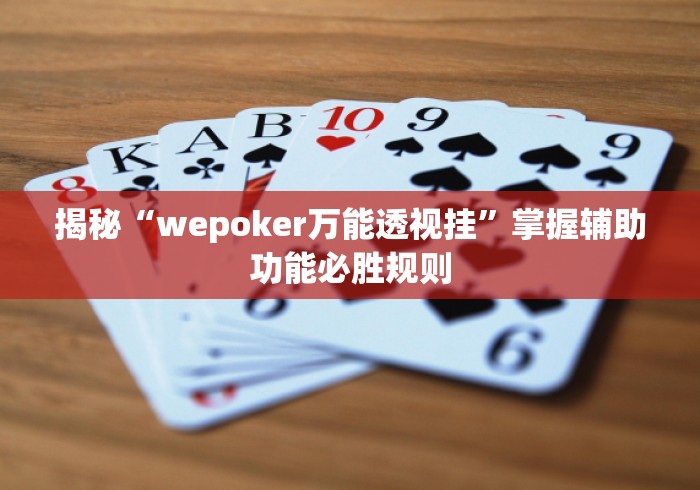 揭秘“wepoker万能透视挂	”掌握辅助功能必胜规则