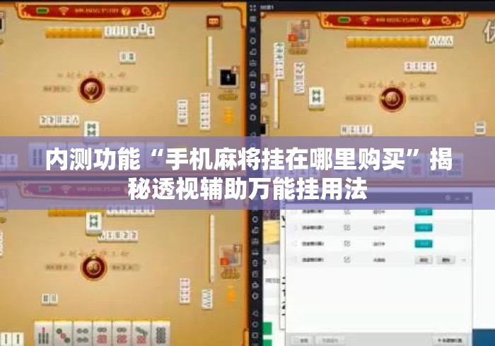 内测功能“手机麻将挂在哪里购买”揭秘透视辅助万能挂用法