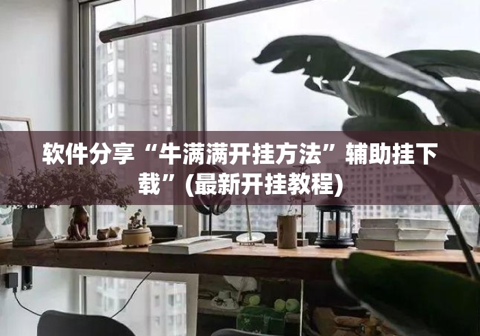 软件分享“牛满满开挂方法”辅助挂下载”(最新开挂教程)
