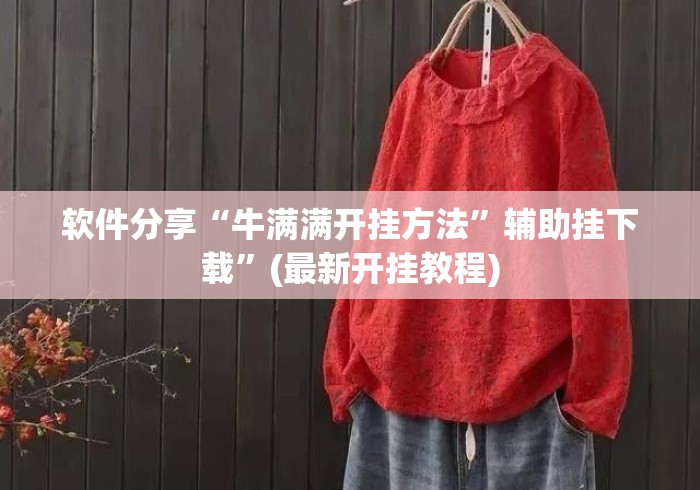 软件分享“牛满满开挂方法	”辅助挂下载”(最新开挂教程)