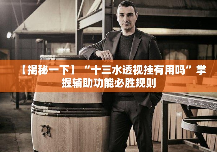 【揭秘一下】“十三水透视挂有用吗	”掌握辅助功能必胜规则