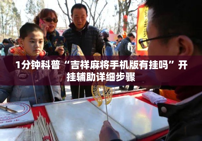 1分钟科普“吉祥麻将手机版有挂吗”开挂辅助详细步骤