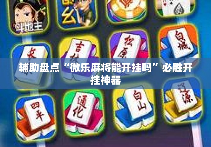辅助盘点“微乐麻将能开挂吗	”必胜开挂神器