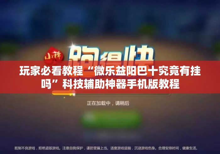 玩家必看教程“微乐益阳巴十究竟有挂吗”科技辅助神器手机版教程