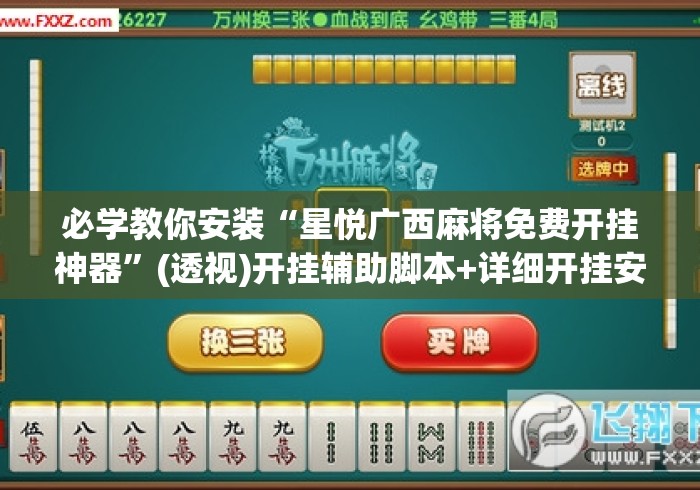 必学教你安装“星悦广西麻将免费开挂神器”(透视)开挂辅助脚本+详细开挂安装教程