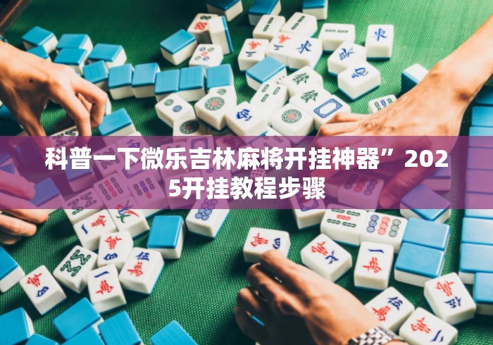 科普一下微乐吉林麻将开挂神器”2025开挂教程步骤