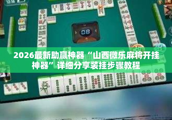 2026最新助赢神器“山西微乐麻将开挂神器”详细分享装挂步骤教程