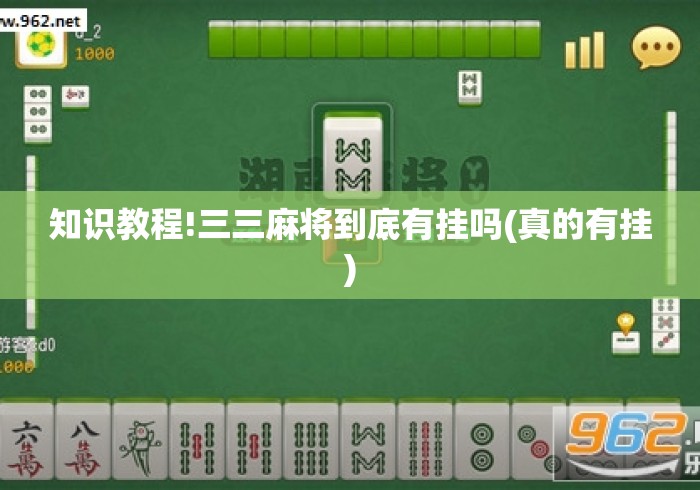 知识教程!三三麻将到底有挂吗(真的有挂) 知识教程!三三麻将到底有挂吗(真的有挂)