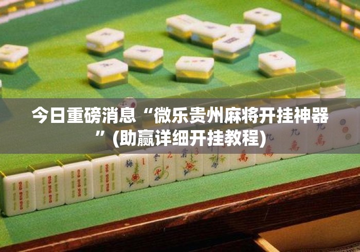 今日重磅消息“微乐贵州麻将开挂神器	”(助赢详细开挂教程)
