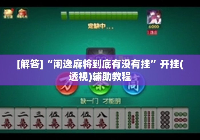 [解答]“闲逸麻将到底有没有挂”开挂(透视)辅助教程