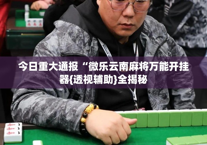 今日重大通报“微乐云南麻将万能开挂器{透视辅助}全揭秘