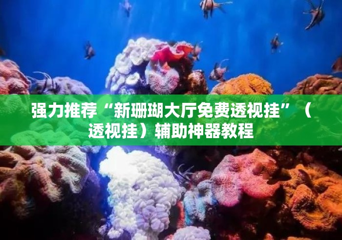 强力推荐“新珊瑚大厅免费透视挂	”（透视挂）辅助神器教程