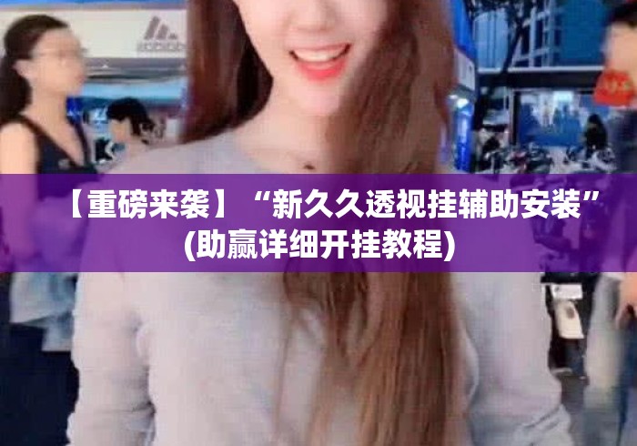 【重磅来袭】“新久久透视挂辅助安装	”(助赢详细开挂教程)