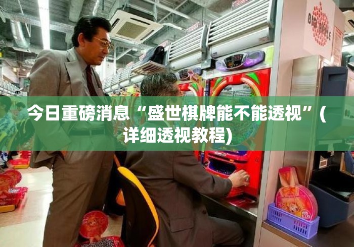 今日重磅消息“盛世棋牌能不能透视”(详细透视教程)