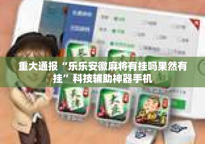 重大通报“乐乐安徽麻将有挂吗果然有挂”科技辅助神器手机
