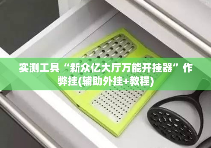 实测工具“新众亿大厅万能开挂器”作弊挂(辅助外挂+教程)