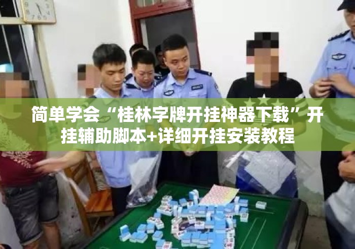 简单学会“桂林字牌开挂神器下载”开挂辅助脚本+详细开挂安装教程
