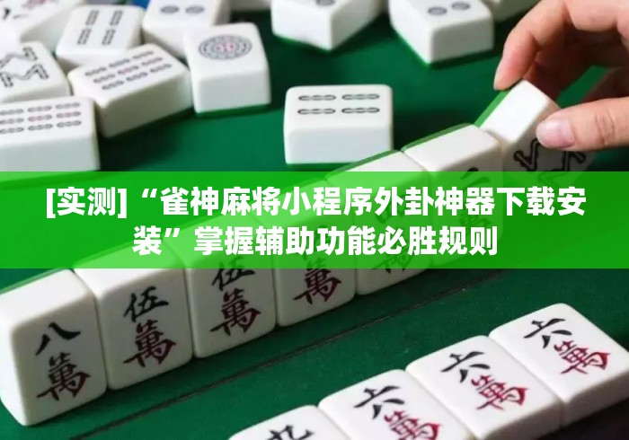 [实测]“雀神麻将小程序外卦神器下载安装”掌握辅助功能必胜规则