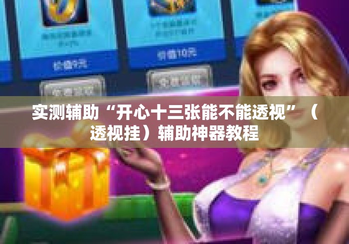 实测辅助“开心十三张能不能透视	”（透视挂）辅助神器教程