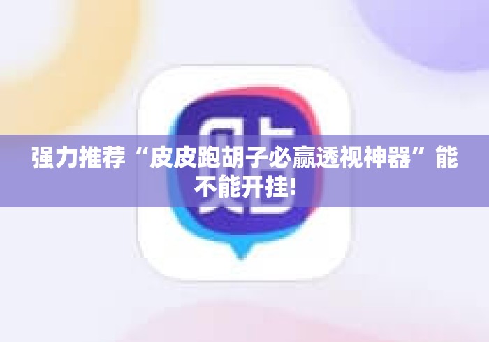 强力推荐“皮皮跑胡子必赢透视神器	”能不能开挂!