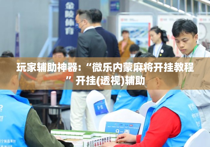 玩家辅助神器:“微乐内蒙麻将开挂教程”开挂(透视)辅助