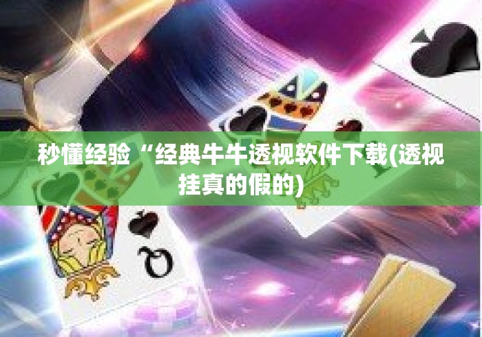 秒懂经验“经典牛牛透视软件下载(透视挂真的假的)