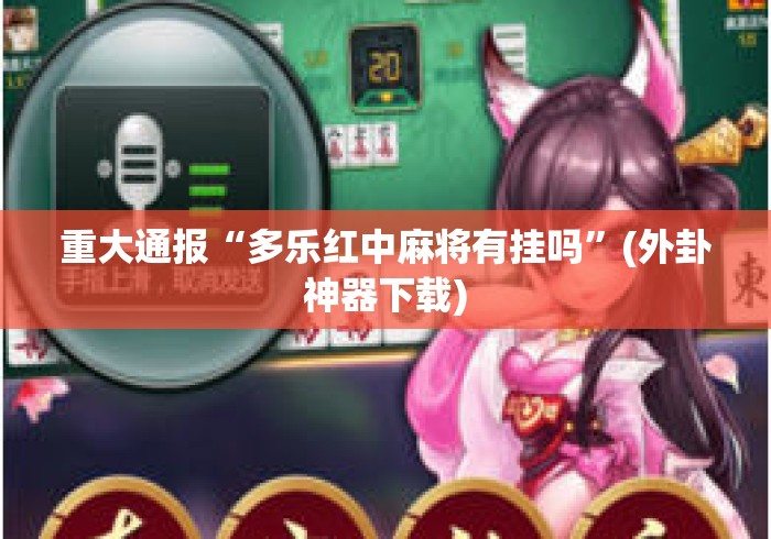 重大通报“多乐红中麻将有挂吗”(外卦神器下载)