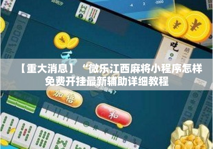 【重大消息】“微乐江西麻将小程序怎样免费开挂最新辅助详细教程 【重大消息】“微乐江西麻将小程序怎样免费开挂最新辅助详细教程