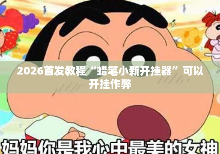 2026首发教程“蜡笔小新开挂器”可以开挂作弊