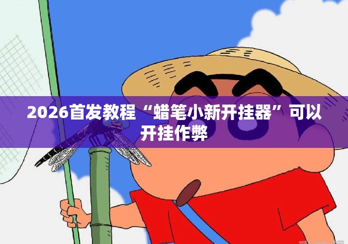 2026首发教程“蜡笔小新开挂器	”可以开挂作弊