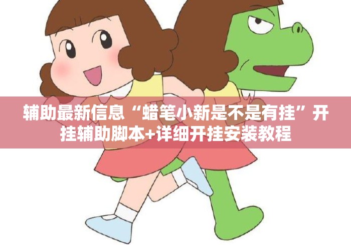 辅助最新信息“蜡笔小新是不是有挂	”开挂辅助脚本+详细开挂安装教程