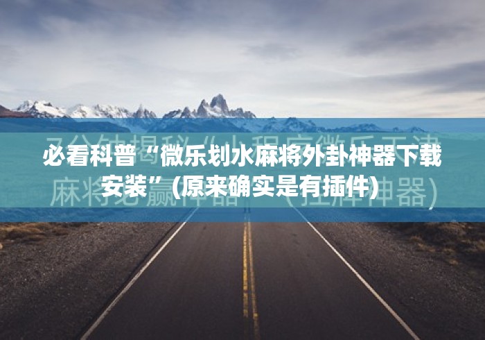 必看科普“微乐划水麻将外卦神器下载安装	”(原来确实是有插件) 
