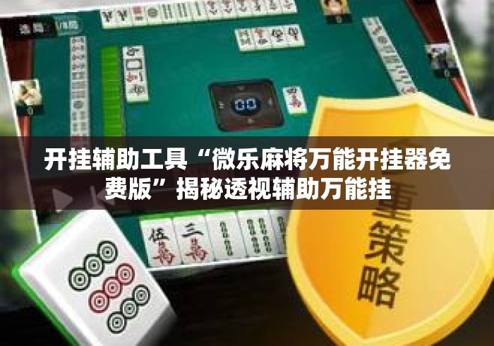 开挂辅助工具“微乐麻将万能开挂器免费版”揭秘透视辅助万能挂