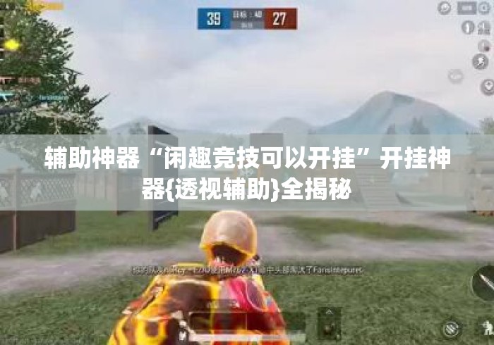 辅助神器“闲趣竞技可以开挂”开挂神器{透视辅助}全揭秘