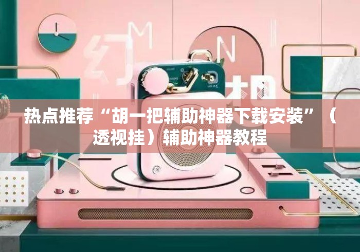 热点推荐“胡一把辅助神器下载安装	”（透视挂）辅助神器教程