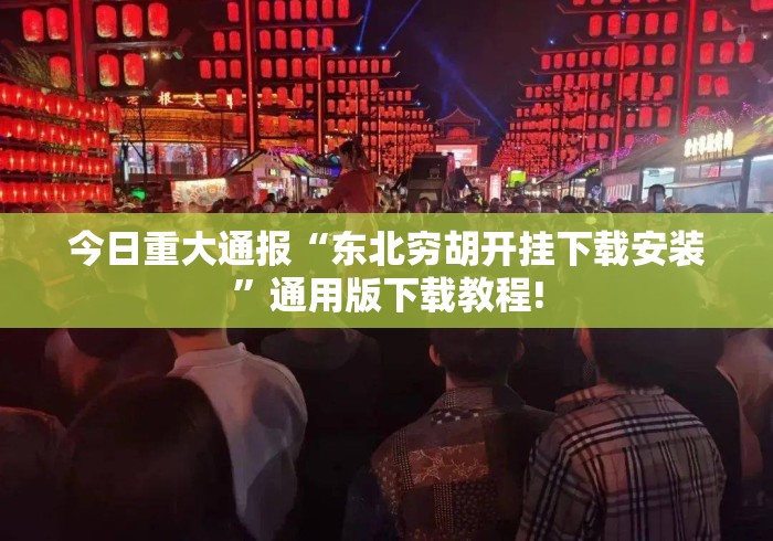 今日重大通报“东北穷胡开挂下载安装	”通用版下载教程!