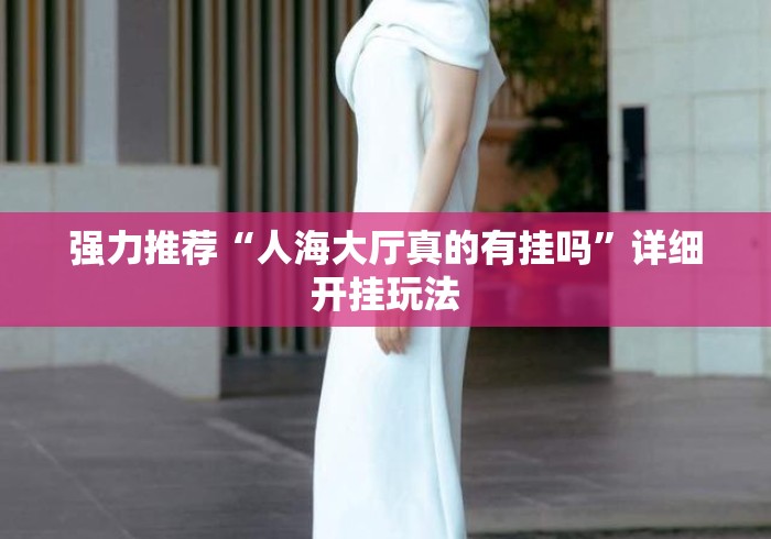 强力推荐“人海大厅真的有挂吗	”详细开挂玩法