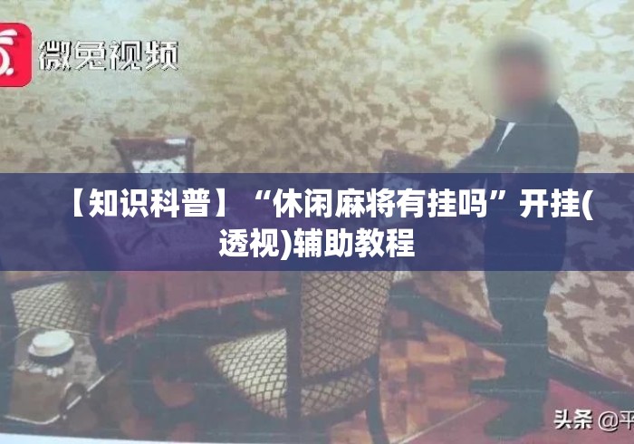 【知识科普】“休闲麻将有挂吗”开挂(透视)辅助教程